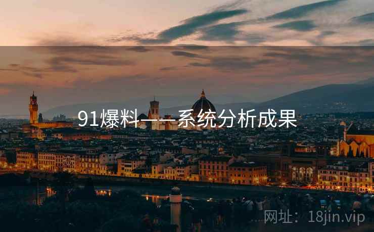 91爆料——系统分析成果
