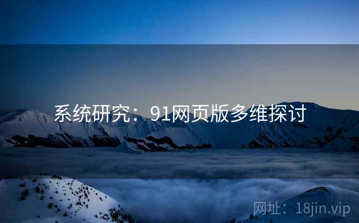 系统研究:91网页版多维探讨  第2张 系统研究:91网页版多维探讨  第2张