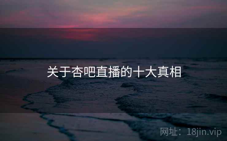 关于杏吧直播的十大真相