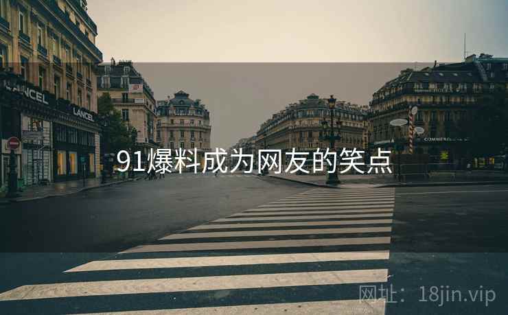 91爆料成为网友的笑点