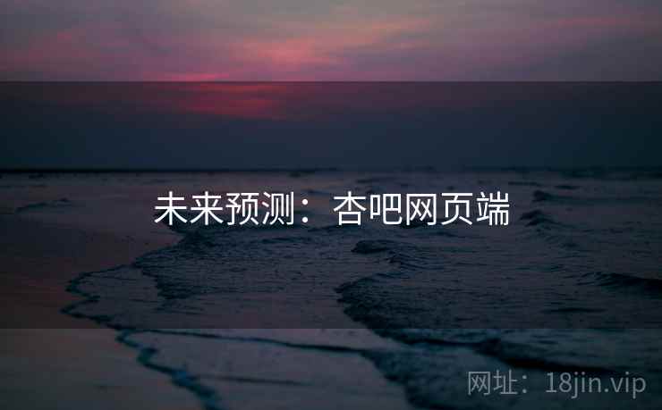 未来预测:杏吧网页端