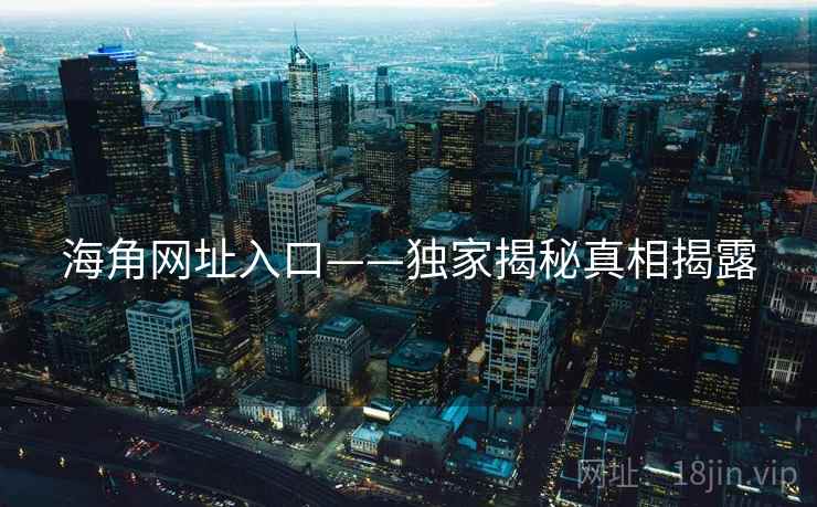 海角网址入口——独家揭秘真相揭露