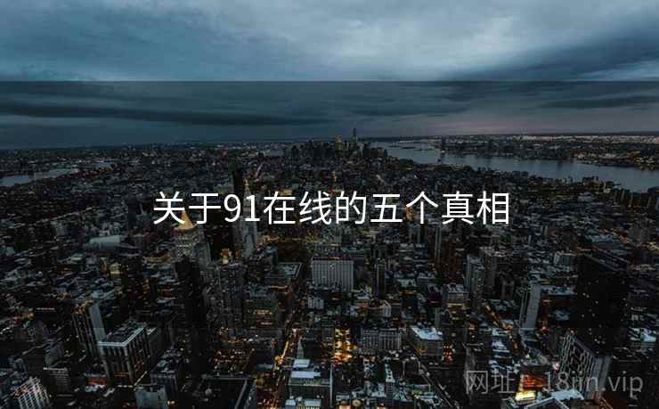 关于91在线的五个真相