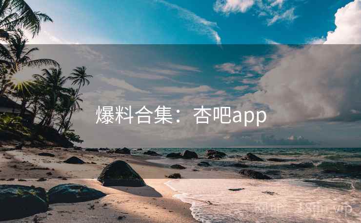爆料合集:杏吧app  第1张 爆料合集:杏吧app  第1张