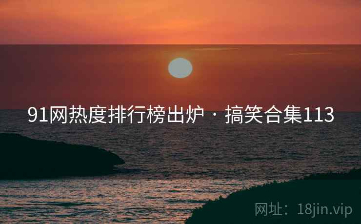 91网热度排行榜出炉 · 搞笑合集113  第2张 91网热度排行榜出炉 · 搞笑合集113  第2张