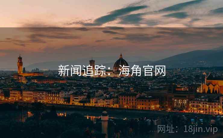 新闻追踪:海角官网