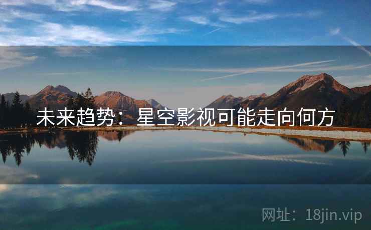 未来趋势:星空影视可能走向何方