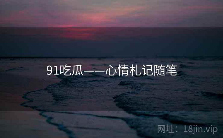 91吃瓜——心情札记随笔