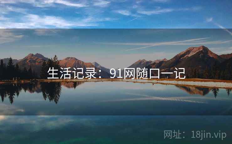 生活记录:91网随口一记  第2张 生活记录:91网随口一记  第2张