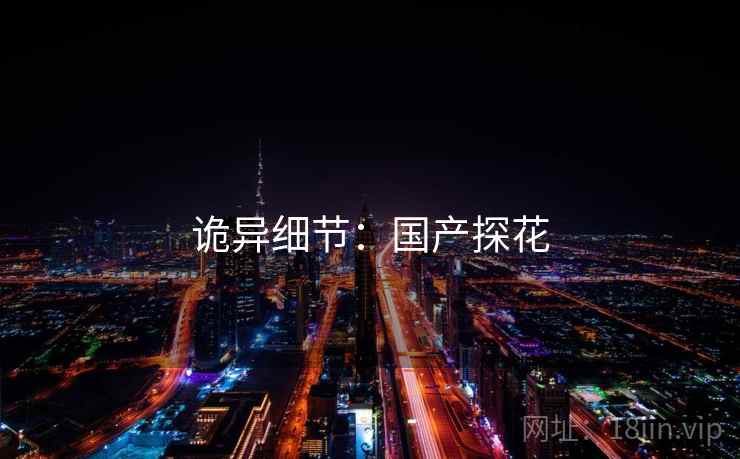 诡异细节:国产探花