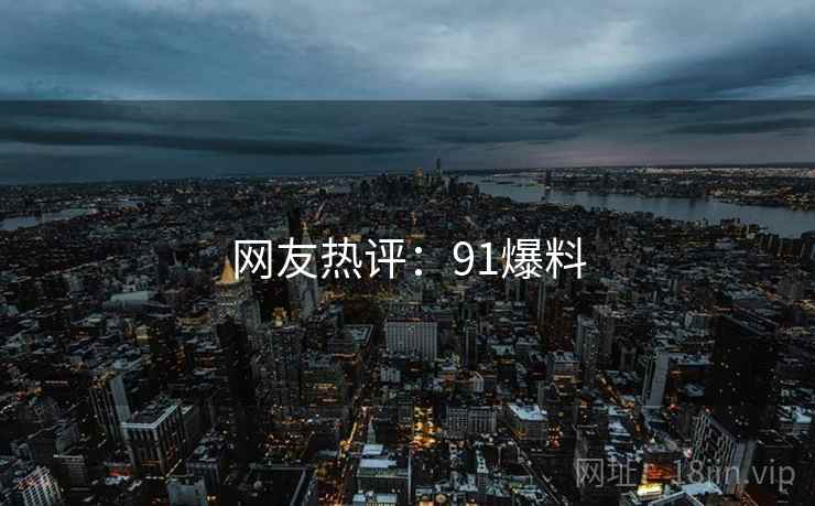 网友热评:91爆料