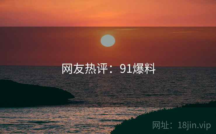 网友热评:91爆料