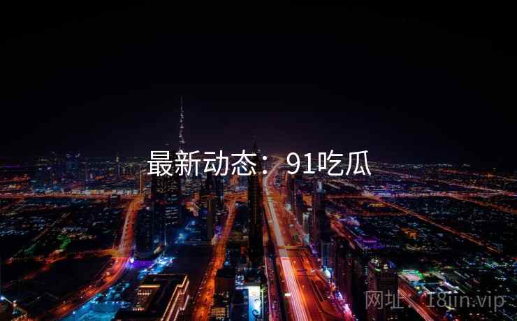 最新动态:91吃瓜