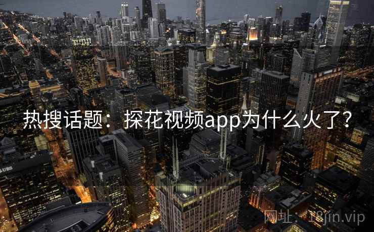 热搜话题:探花视频app为什么火了?  第2张 热搜话题:探花视频app为什么火了?  第2张