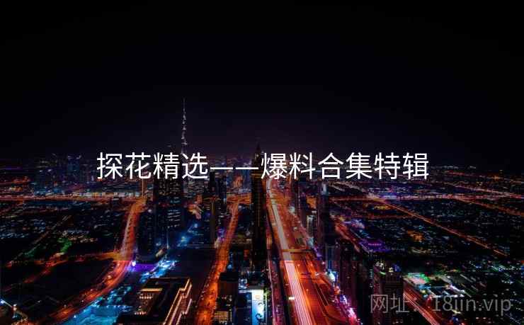 探花精选——爆料合集特辑