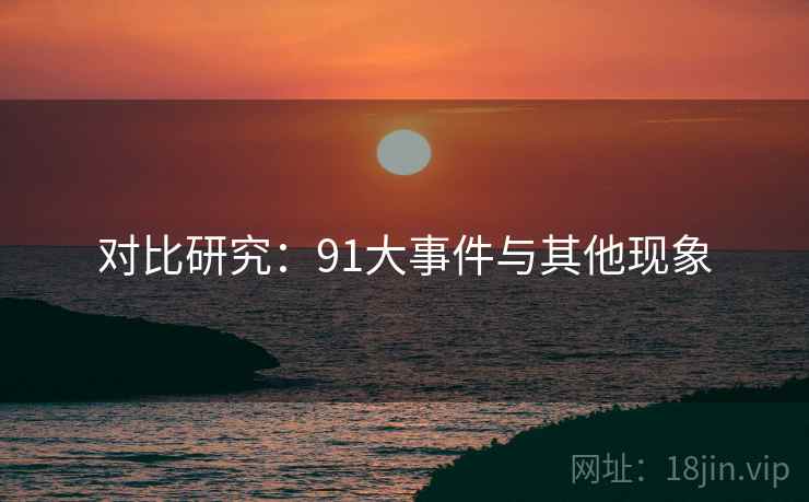 对比研究:91大事件与其他现象