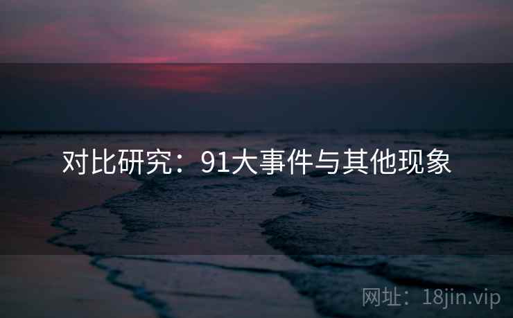 对比研究:91大事件与其他现象
