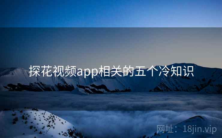 探花视频app相关的五个冷知识