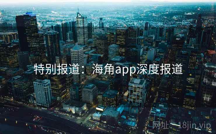 特别报道:海角app深度报道
