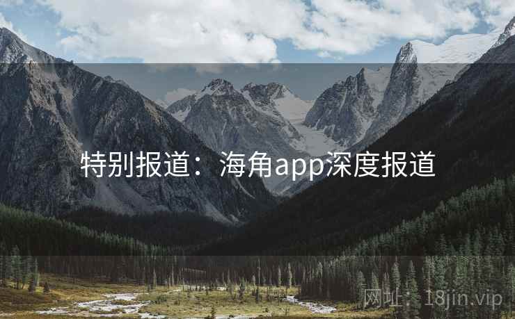 特别报道:海角app深度报道