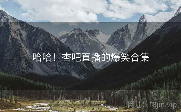 哈哈!杏吧直播的爆笑合集