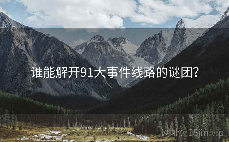 谁能解开91大事件线路的谜团?