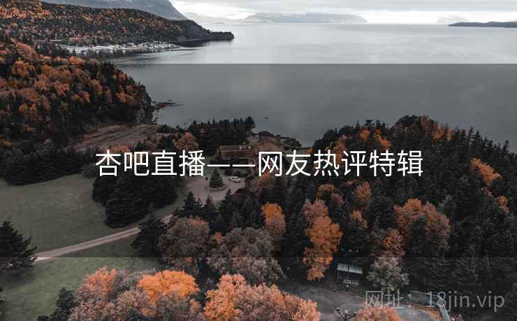 杏吧直播——网友热评特辑