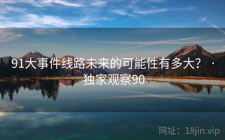 91大事件线路未来的可能性有多大? · 独家观察90
