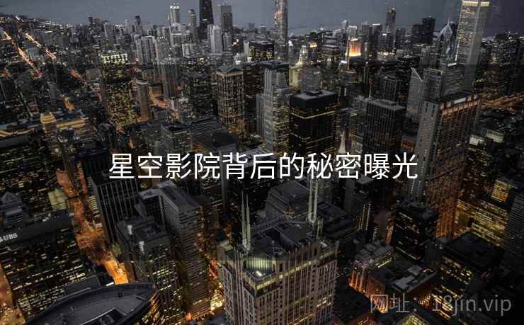 星空影院背后的秘密曝光  第2张 星空影院背后的秘密曝光  第2张
