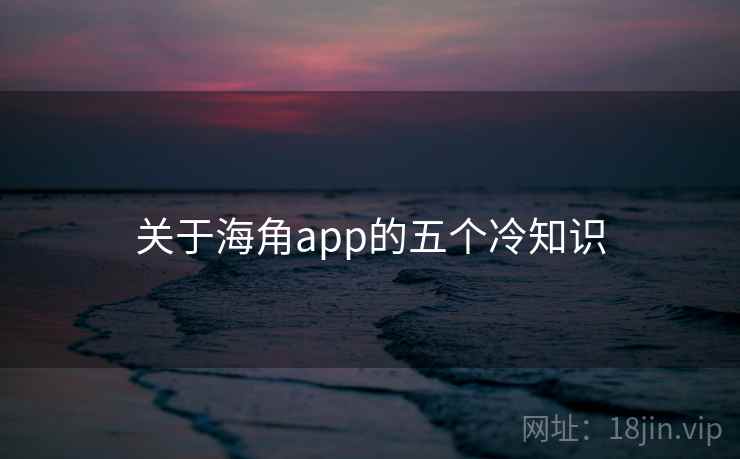 关于海角app的五个冷知识
