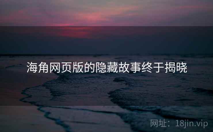 海角网页版的隐藏故事终于揭晓