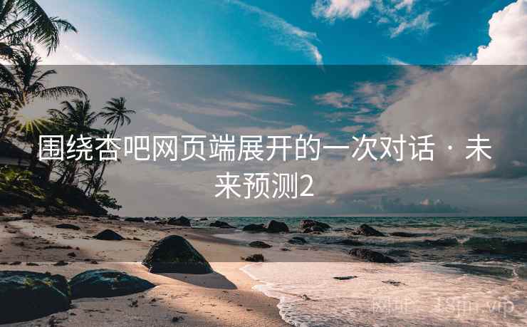 围绕杏吧网页端展开的一次对话 · 未来预测2