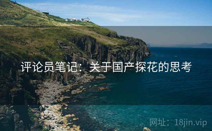 评论员笔记:关于国产探花的思考