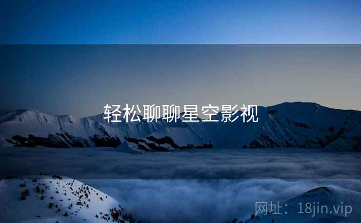 轻松聊聊星空影视