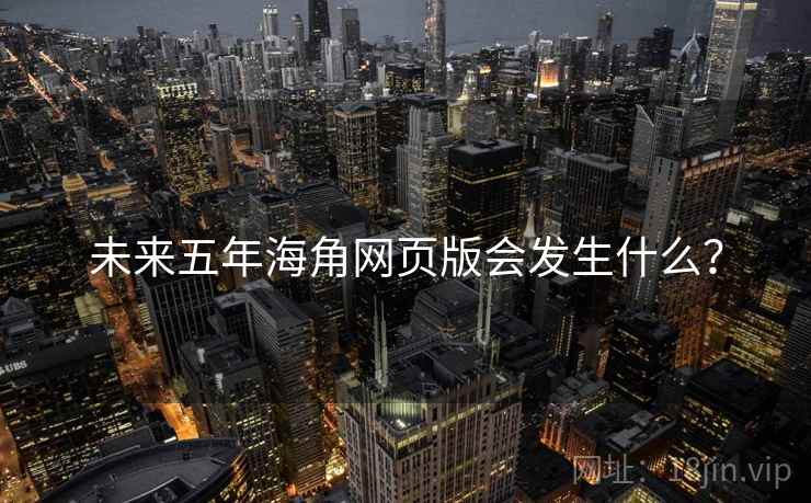 未来五年海角网页版会发生什么?