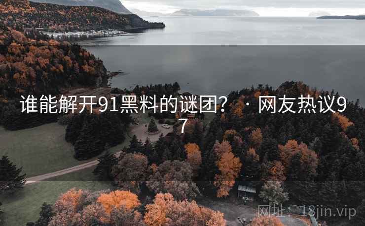 谁能解开91黑料的谜团? · 网友热议97  第2张 谁能解开91黑料的谜团? · 网友热议97  第2张