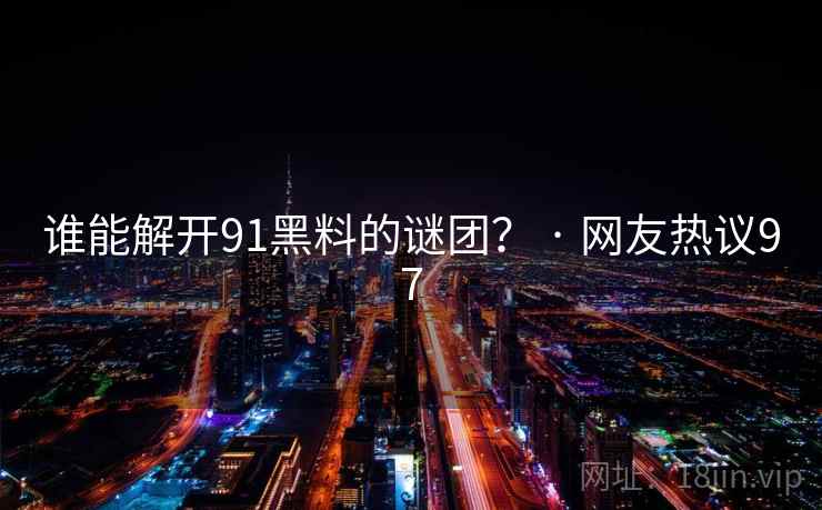 谁能解开91黑料的谜团? · 网友热议97  第1张 谁能解开91黑料的谜团? · 网友热议97  第1张