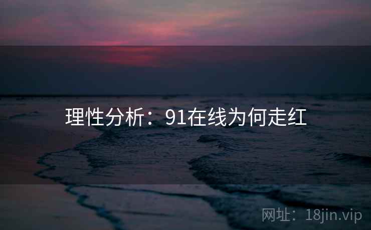 理性分析:91在线为何走红  第2张 理性分析:91在线为何走红  第2张
