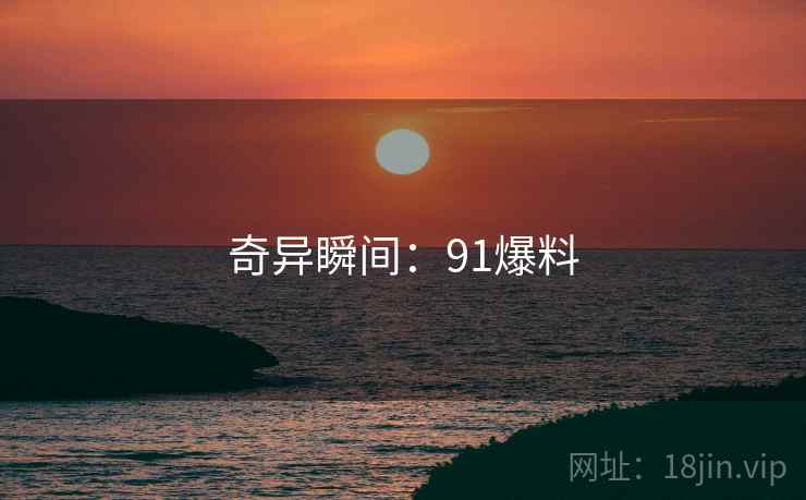 奇异瞬间:91爆料