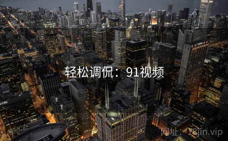 轻松调侃:91视频