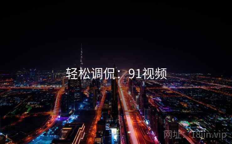 轻松调侃:91视频