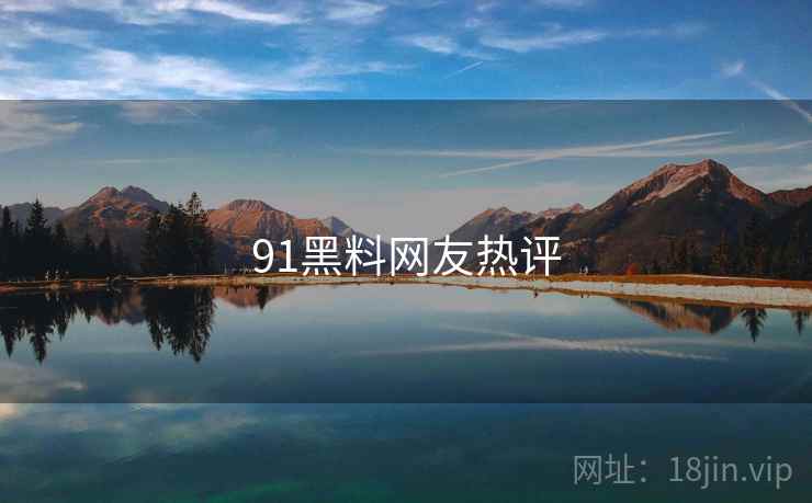 91黑料网友热评