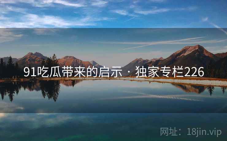 91吃瓜带来的启示 · 独家专栏226