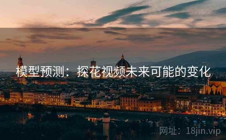 模型预测:探花视频未来可能的变化