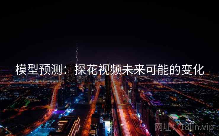 模型预测:探花视频未来可能的变化
