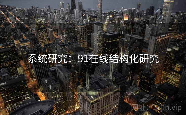 系统研究:91在线结构化研究