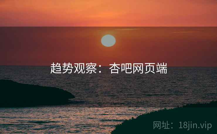 趋势观察:杏吧网页端