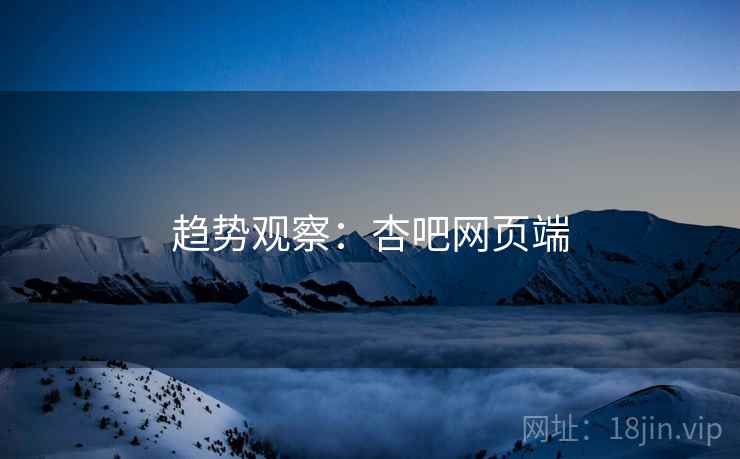 趋势观察:杏吧网页端