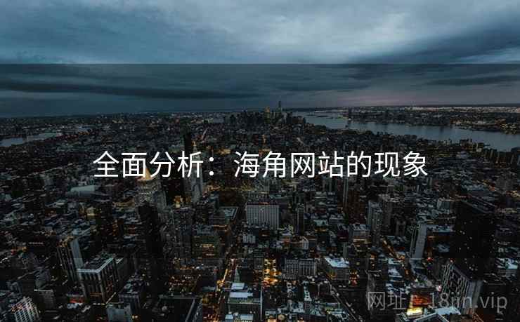 全面分析:海角网站的现象
