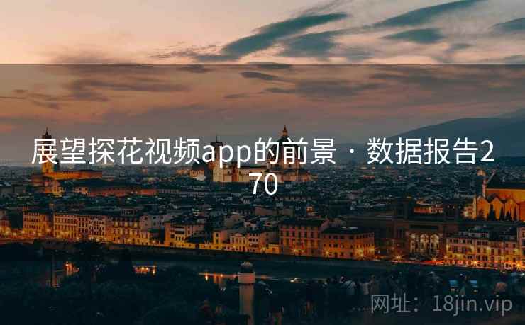 展望探花视频app的前景 · 数据报告270  第1张 展望探花视频app的前景 · 数据报告270  第1张